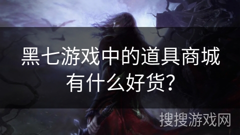 黑七游戏中的道具商城有什么好货？