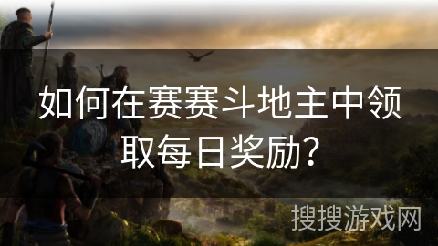 如何在赛赛斗地主中领取每日奖励? 如何在赛赛斗地主中领取每日奖励?
