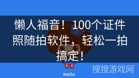 懒人福音!100个证件照随拍软件,轻松一拍搞定! 懒人福音!100个证件照随拍软件,轻松一拍搞定!
