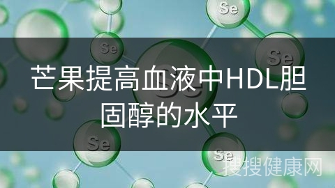 芒果提高血液中HDL胆固醇的水平