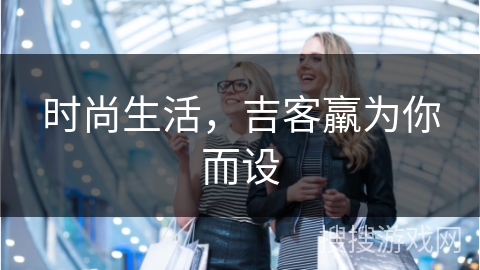 时尚生活,吉客羸为你而设