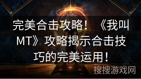 完美合击攻略!《我叫MT》攻略揭示合击技巧的完美运用! 完美合击攻略!《我叫MT》攻略揭示合击技巧的完美运用!