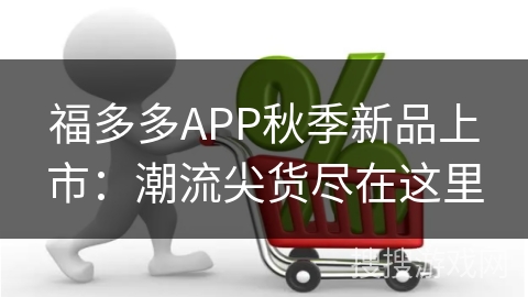 福多多APP秋季新品上市:潮流尖货尽在这里