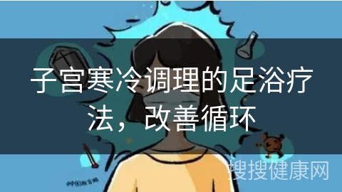 子宫寒冷调理的足浴疗法，改善循环