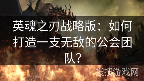 英魂之刃战略版:如何打造一支无敌的公会团队? 英魂之刃战略版:如何打造一支无敌的公会团队?