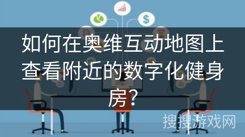 如何在奥维互动地图上查看附近的数字化健身房? 如何在奥维互动地图上查看附近的数字化健身房?