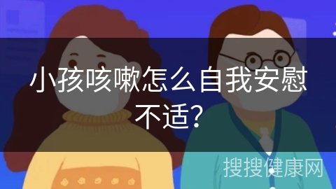 小孩咳嗽怎么自我安慰不适？