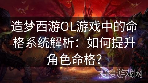 造梦西游OL游戏中的命格系统解析:如何提升角色命格? 造梦西游OL游戏中的命格系统解析:如何提升角色命格?