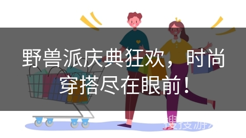 野兽派庆典狂欢，时尚穿搭尽在眼前！