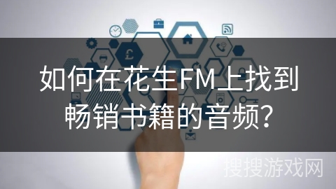 如何在花生FM上找到畅销书籍的音频? 如何在花生FM上找到畅销书籍的音频?