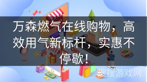 万森燃气在线购物，高效用气新标杆，实惠不停歇！