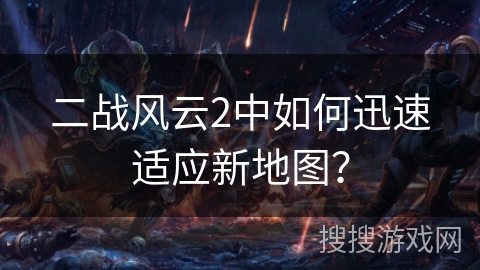 二战风云2中如何迅速适应新地图? 二战风云2中如何迅速适应新地图?