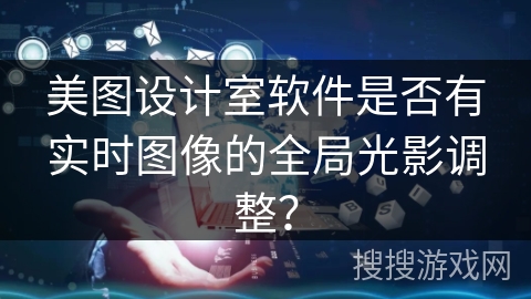 美图设计室软件是否有实时图像的全局光影调整? 美图设计室软件是否有实时图像的全局光影调整?