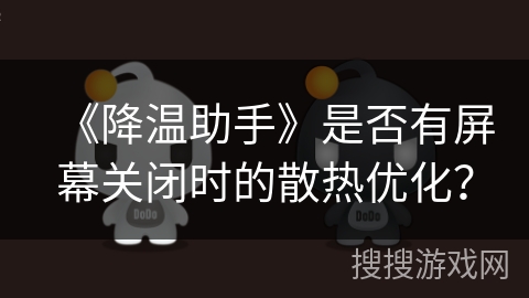 《降温助手》是否有屏幕关闭时的散热优化? 《降温助手》是否有屏幕关闭时的散热优化?