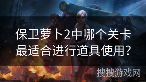 保卫萝卜2中哪个关卡最适合进行道具使用？