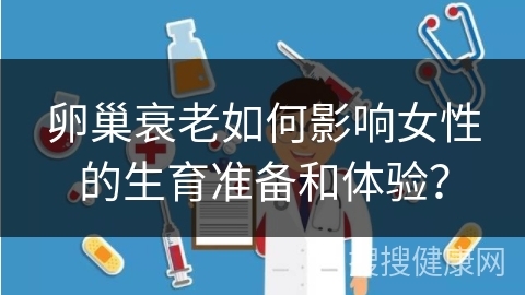 卵巢衰老如何影响女性的生育准备和体验？