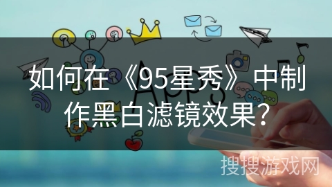 如何在《95星秀》中制作黑白滤镜效果? 如何在《95星秀》中制作黑白滤镜效果?
