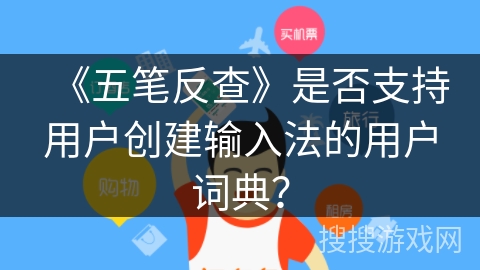 《五笔反查》是否支持用户创建输入法的用户词典? 《五笔反查》是否支持用户创建输入法的用户词典?