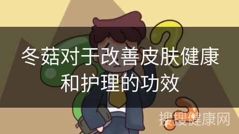 冬菇对于改善皮肤健康和护理的功效