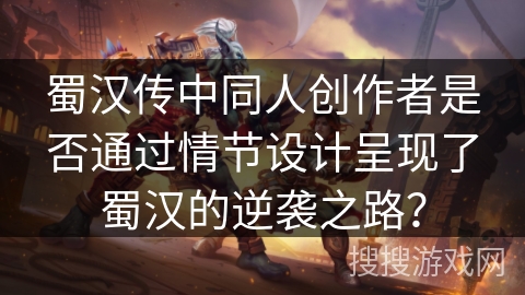 蜀汉传中同人创作者是否通过情节设计呈现了蜀汉的逆袭之路？