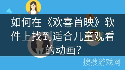 如何在《欢喜首映》软件上找到适合儿童观看的动画？