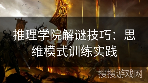 推理学院解谜技巧:思维模式训练实践 推理学院解谜技巧:思维模式训练实践