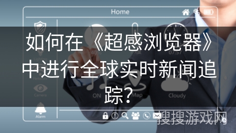 如何在《超感浏览器》中进行全球实时新闻追踪？