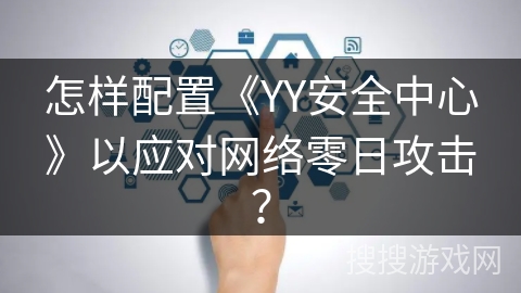 怎样配置《YY安全中心》以应对网络零日攻击？