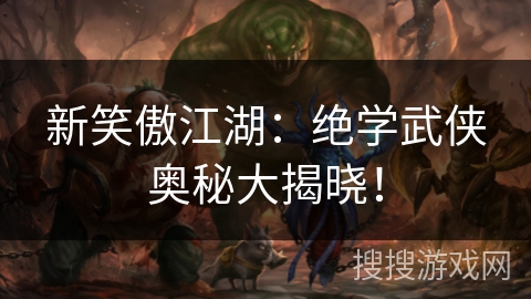 新笑傲江湖:绝学武侠奥秘大揭晓! 新笑傲江湖:绝学武侠奥秘大揭晓!