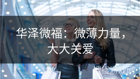 华泽微福：微薄力量，大大关爱