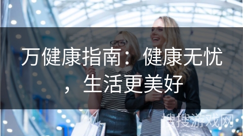 万健康指南:健康无忧,生活更美好