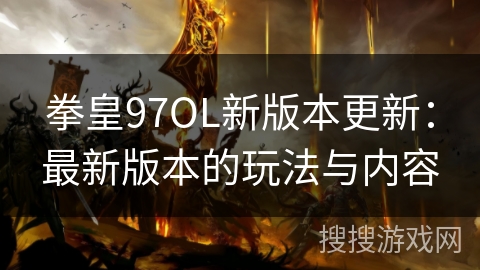 拳皇97OL新版本更新:最新版本的玩法与内容 拳皇97OL新版本更新:最新版本的玩法与内容