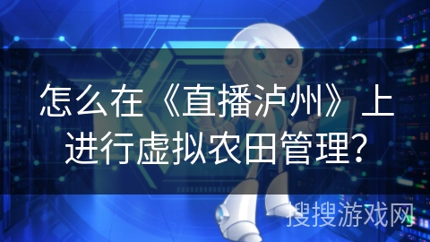 怎么在《直播泸州》上进行虚拟农田管理？
