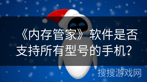 《内存管家》软件是否支持所有型号的手机? 《内存管家》软件是否支持所有型号的手机?