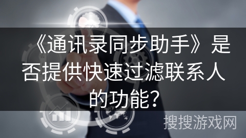 《通讯录同步助手》是否提供快速过滤联系人的功能? 《通讯录同步助手》是否提供快速过滤联系人的功能?