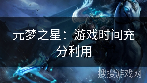 元梦之星:游戏时间充分利用 元梦之星:游戏时间充分利用