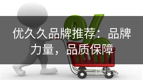 优久久品牌推荐:品牌力量,品质保障