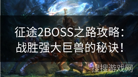 征途2BOSS之路攻略：战胜强大巨兽的秘诀！