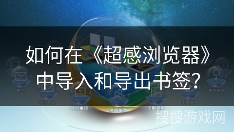 如何在《超感浏览器》中导入和导出书签? 如何在《超感浏览器》中导入和导出书签?