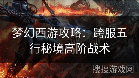 梦幻西游攻略：跨服五行秘境高阶战术