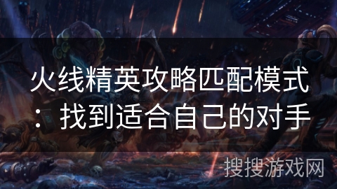 火线精英攻略匹配模式:找到适合自己的对手 火线精英攻略匹配模式:找到适合自己的对手