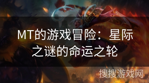MT的游戏冒险：星际之谜的命运之轮