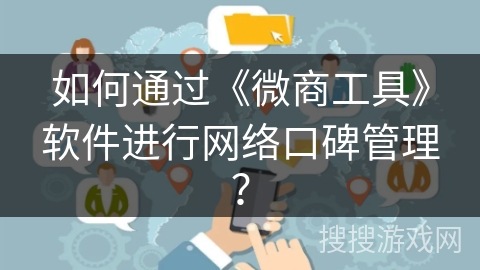 如何通过《微商工具》软件进行网络口碑管理？