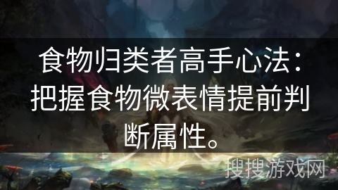 食物归类者高手心法：把握食物微表情提前判断属性。