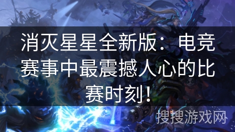 消灭星星全新版:电竞赛事中最震撼人心的比赛时刻! 消灭星星全新版:电竞赛事中最震撼人心的比赛时刻!
