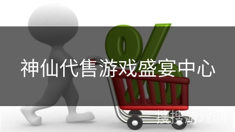 神仙代售游戏盛宴中心