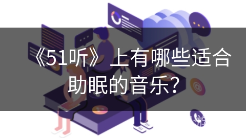 《51听》上有哪些适合助眠的音乐？