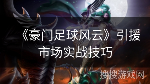 《豪门足球风云》引援市场实战技巧 《豪门足球风云》引援市场实战技巧