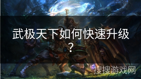 武极天下如何快速升级? 武极天下如何快速升级?