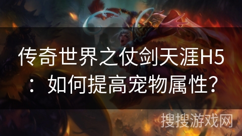 传奇世界之仗剑天涯H5：如何提高宠物属性？